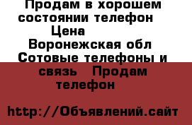 Продам в хорошем состоянии телефон  › Цена ­ 1 500 - Воронежская обл. Сотовые телефоны и связь » Продам телефон   